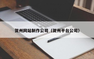 伊春贺州网站制作公司（贺州平台公司）